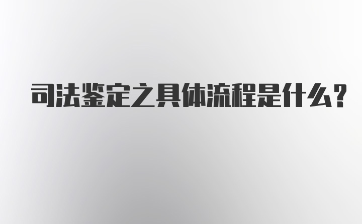 司法鉴定之具体流程是什么？