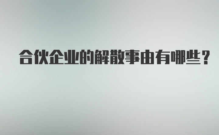 合伙企业的解散事由有哪些？