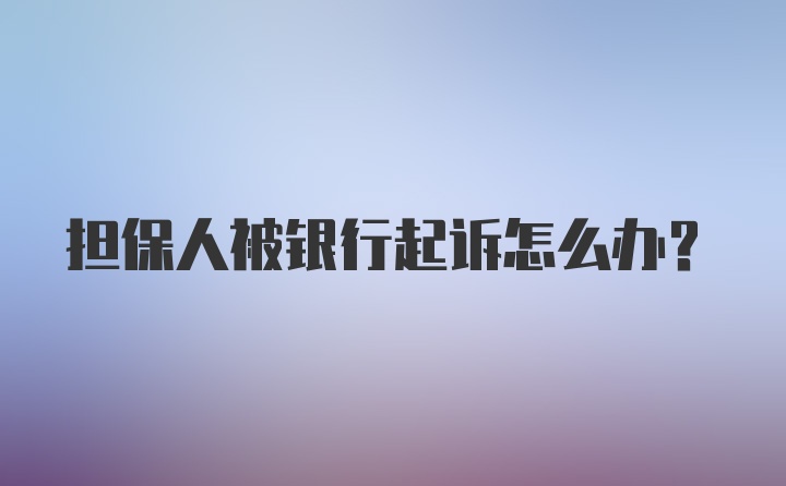 担保人被银行起诉怎么办？