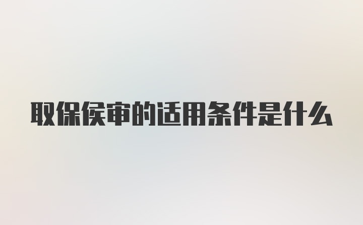 取保侯审的适用条件是什么