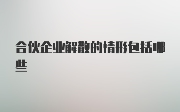 合伙企业解散的情形包括哪些