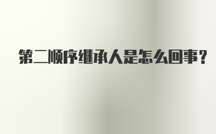 第二顺序继承人是怎么回事？