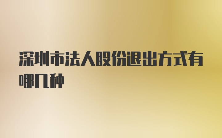 深圳市法人股份退出方式有哪几种