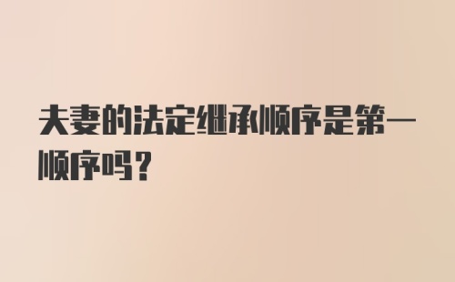 夫妻的法定继承顺序是第一顺序吗?