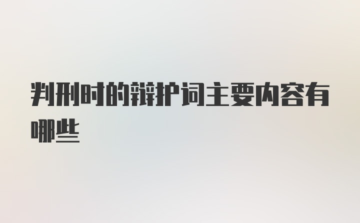 判刑时的辩护词主要内容有哪些