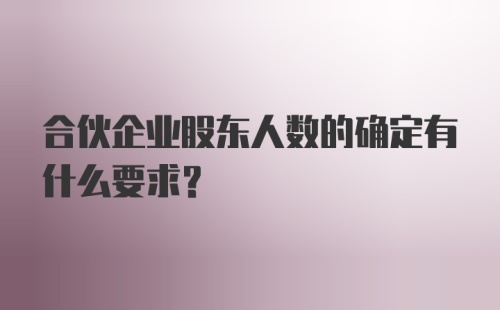 合伙企业股东人数的确定有什么要求？