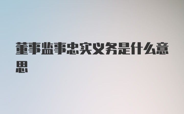 董事监事忠实义务是什么意思