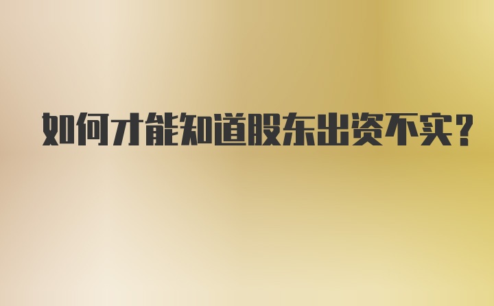 如何才能知道股东出资不实？