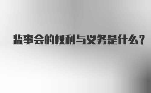 监事会的权利与义务是什么？