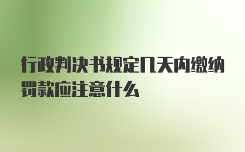 行政判决书规定几天内缴纳罚款应注意什么