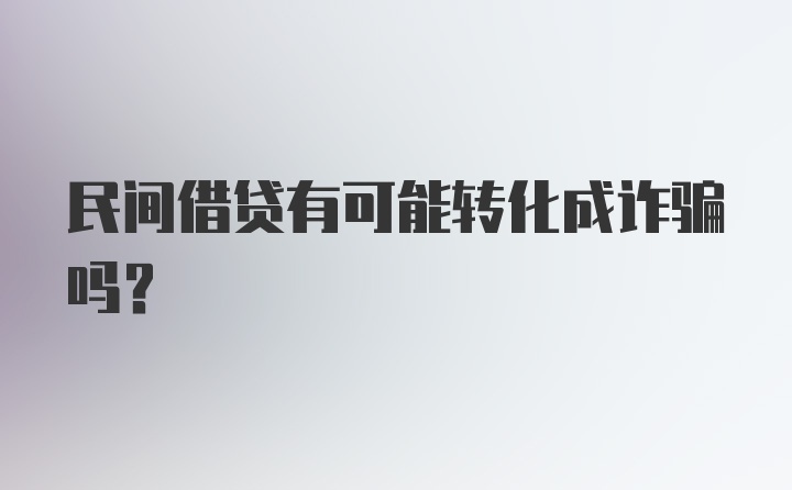 民间借贷有可能转化成诈骗吗？