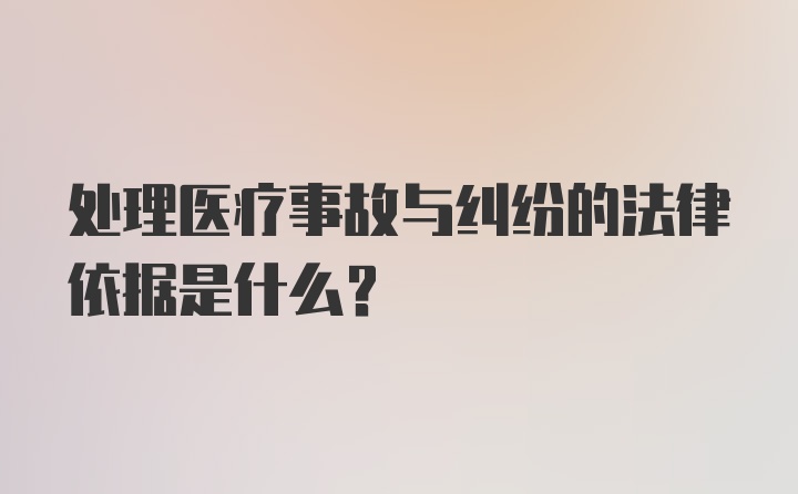 处理医疗事故与纠纷的法律依据是什么?