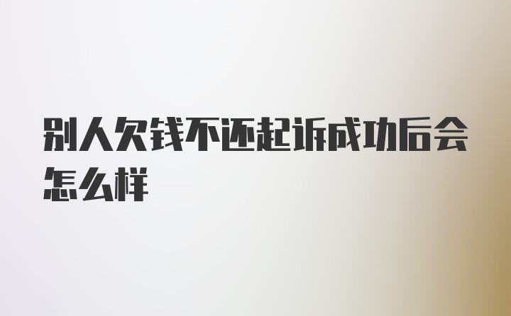 别人欠钱不还起诉成功后会怎么样