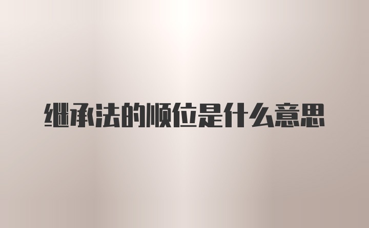 继承法的顺位是什么意思