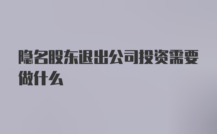 隐名股东退出公司投资需要做什么