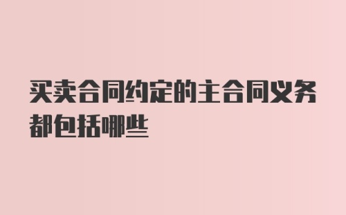 买卖合同约定的主合同义务都包括哪些