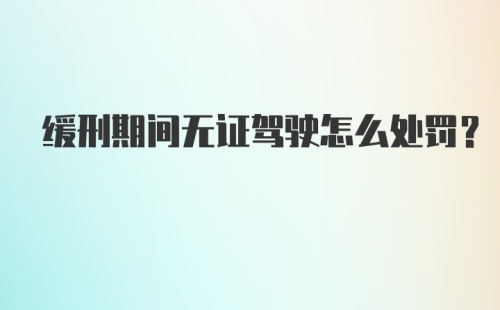 缓刑期间无证驾驶怎么处罚？