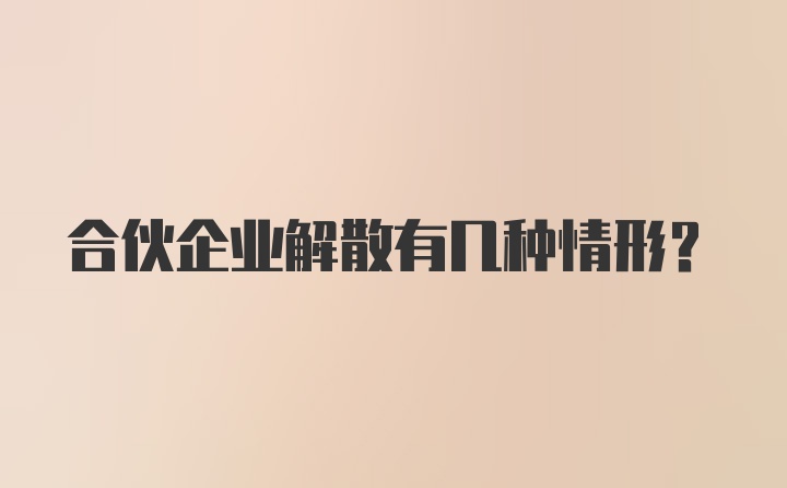 合伙企业解散有几种情形？