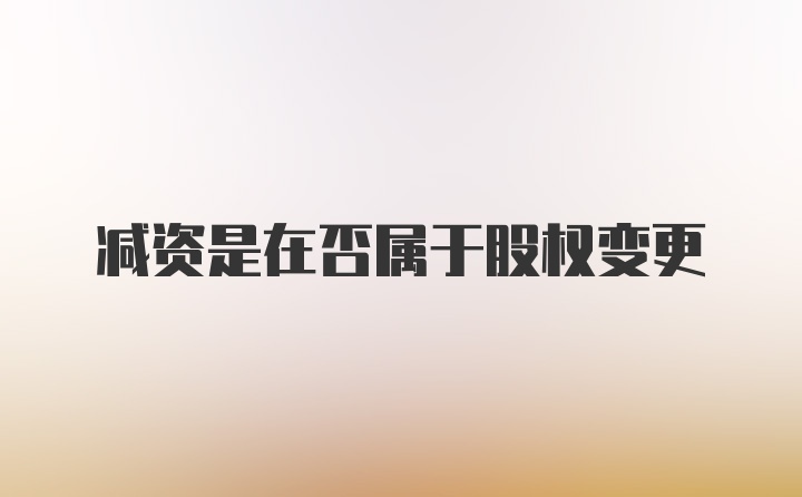 减资是在否属于股权变更