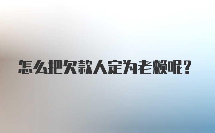 怎么把欠款人定为老赖呢?