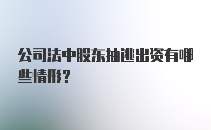 公司法中股东抽逃出资有哪些情形？