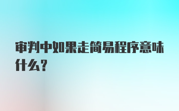 审判中如果走简易程序意味什么？