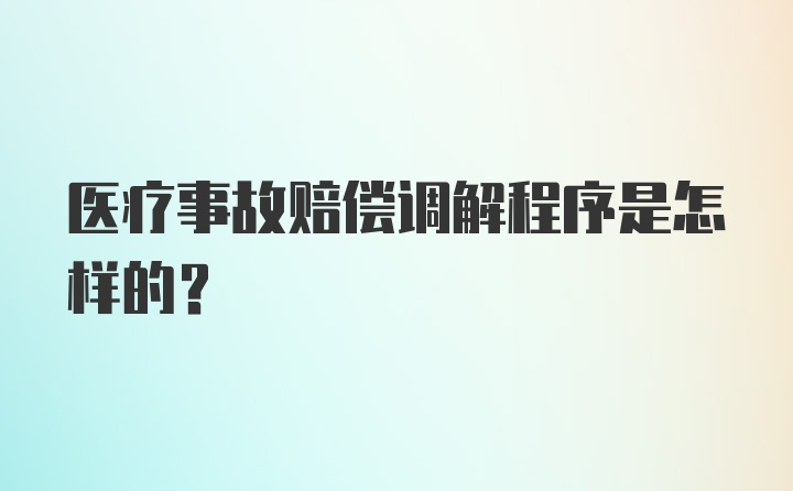 医疗事故赔偿调解程序是怎样的？