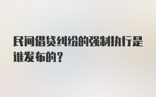 民间借贷纠纷的强制执行是谁发布的？