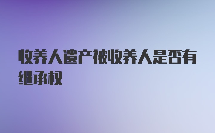 收养人遗产被收养人是否有继承权