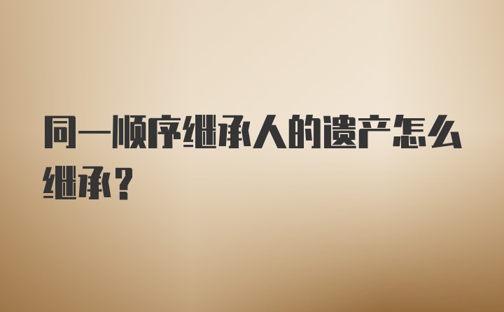 同一顺序继承人的遗产怎么继承？