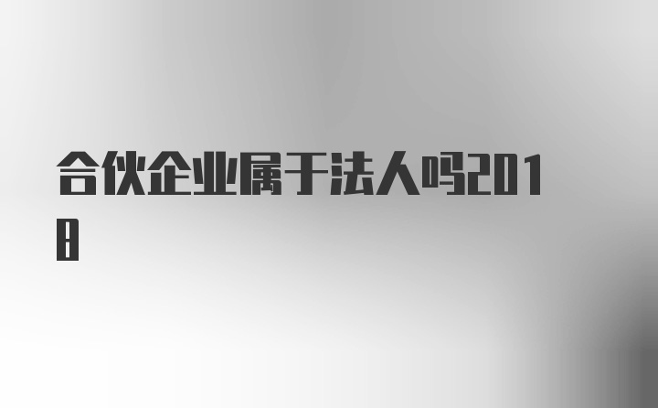 合伙企业属于法人吗2018