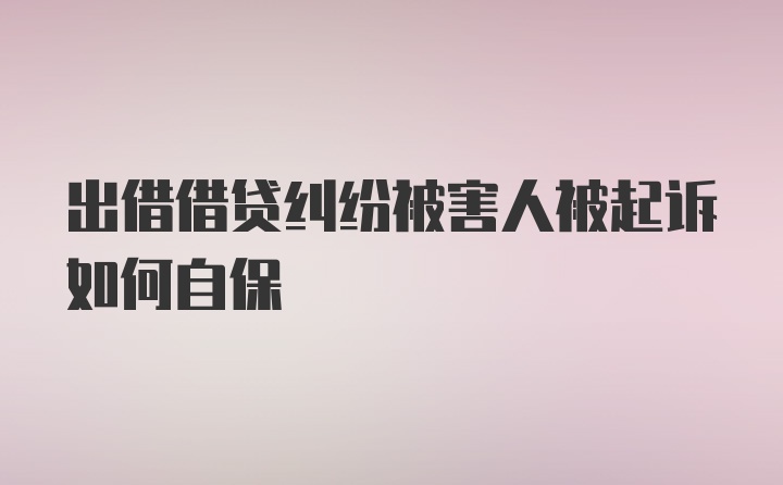 出借借贷纠纷被害人被起诉如何自保