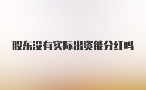 股东没有实际出资能分红吗