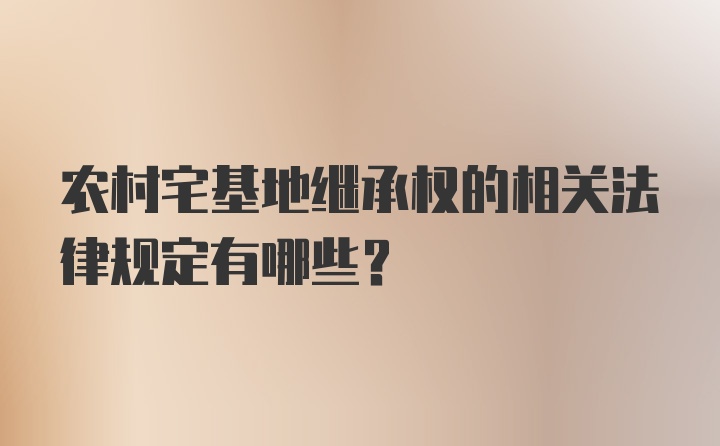 农村宅基地继承权的相关法律规定有哪些？