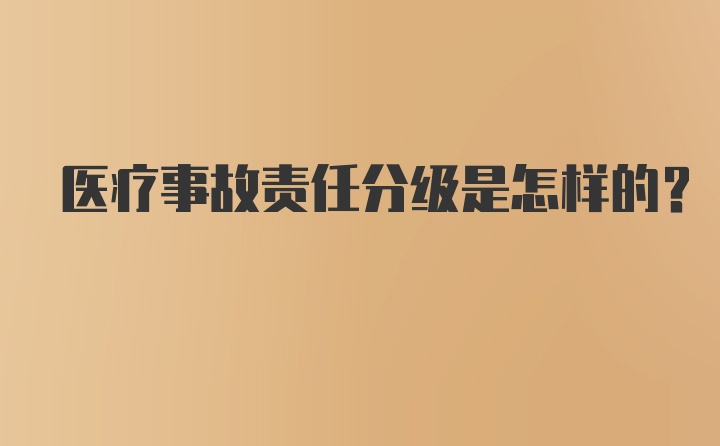 医疗事故责任分级是怎样的？