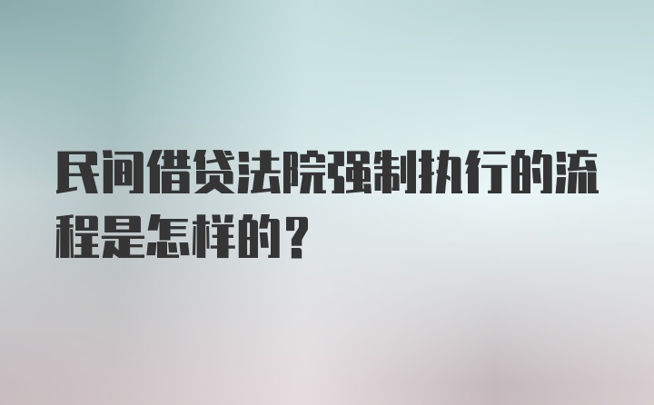 民间借贷法院强制执行的流程是怎样的？