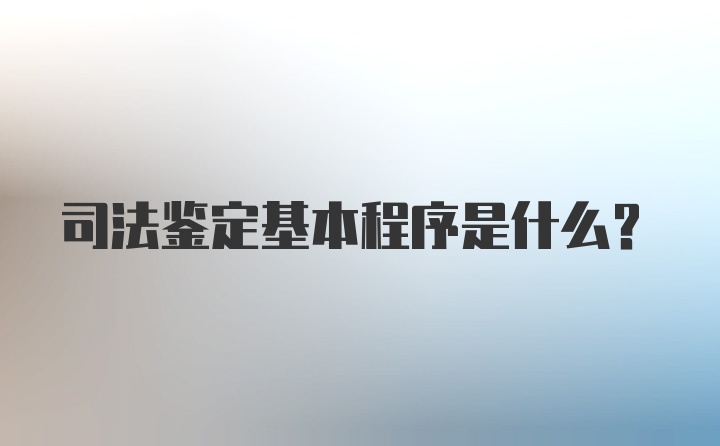 司法鉴定基本程序是什么？