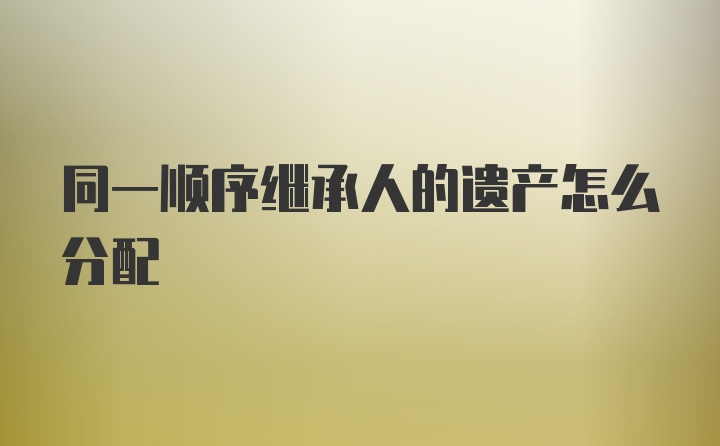 同一顺序继承人的遗产怎么分配