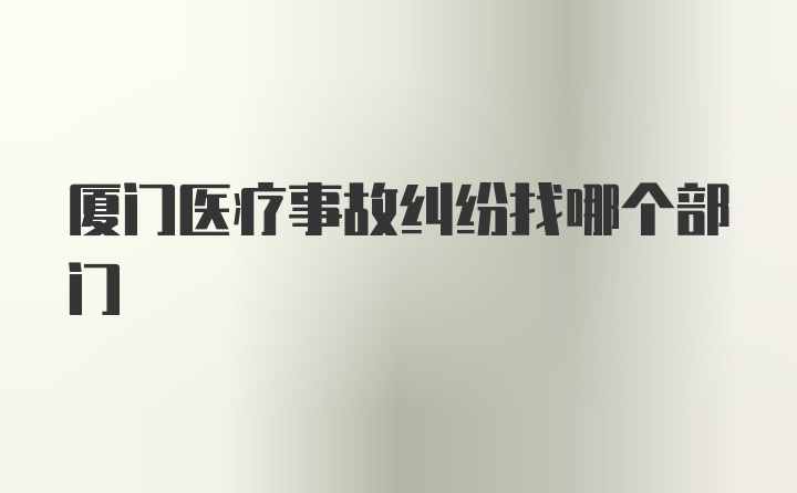 厦门医疗事故纠纷找哪个部门