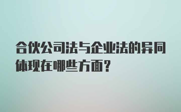 合伙公司法与企业法的异同体现在哪些方面？