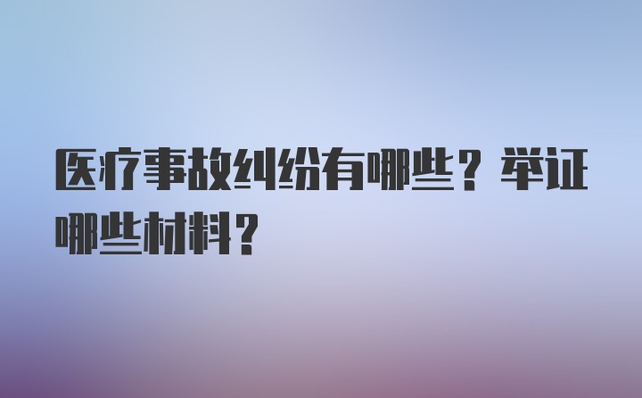 医疗事故纠纷有哪些？举证哪些材料？