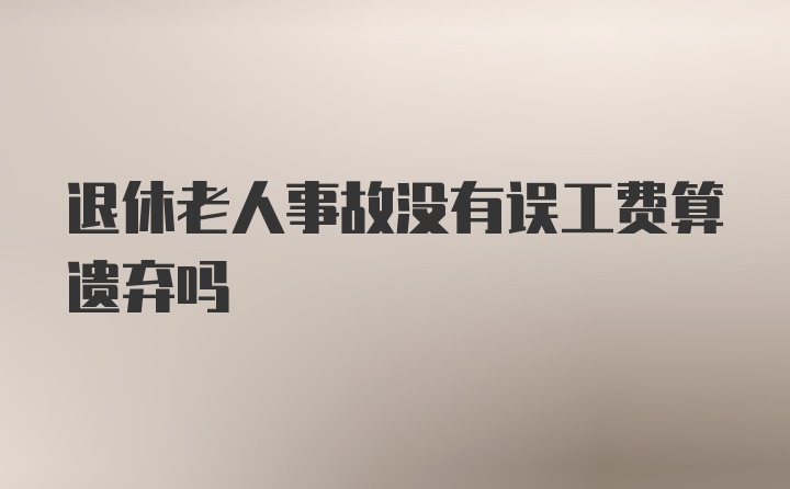 退休老人事故没有误工费算遗弃吗