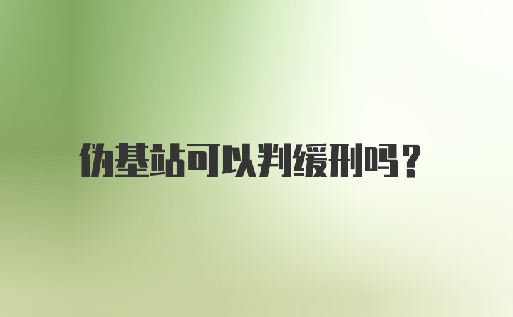 伪基站可以判缓刑吗？