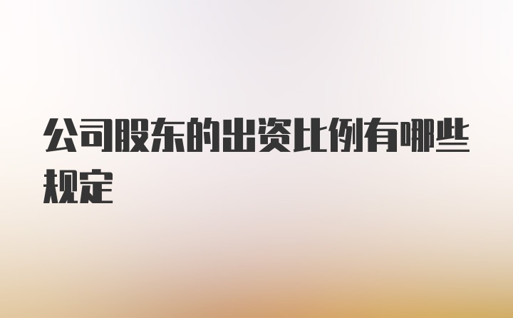 公司股东的出资比例有哪些规定