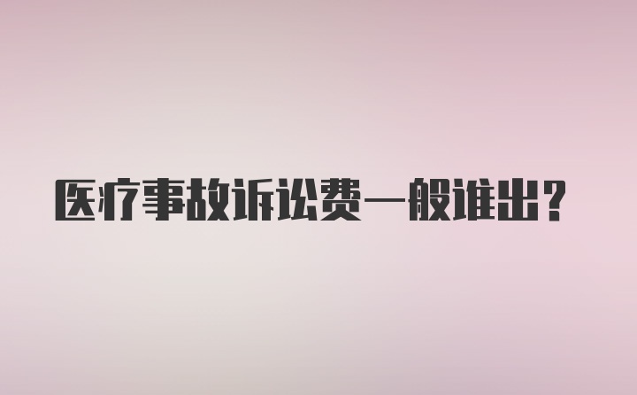 医疗事故诉讼费一般谁出？