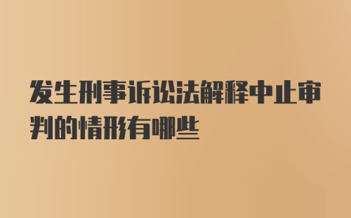 发生刑事诉讼法解释中止审判的情形有哪些