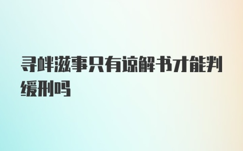 寻衅滋事只有谅解书才能判缓刑吗