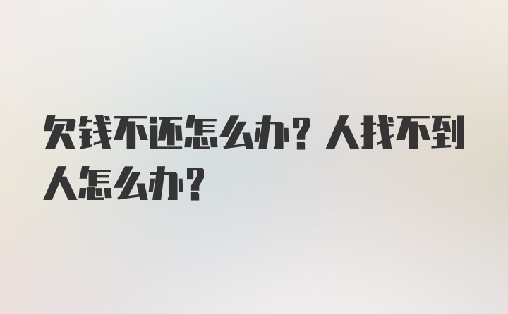 欠钱不还怎么办？人找不到人怎么办？