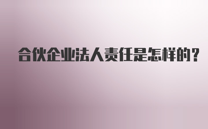 合伙企业法人责任是怎样的？