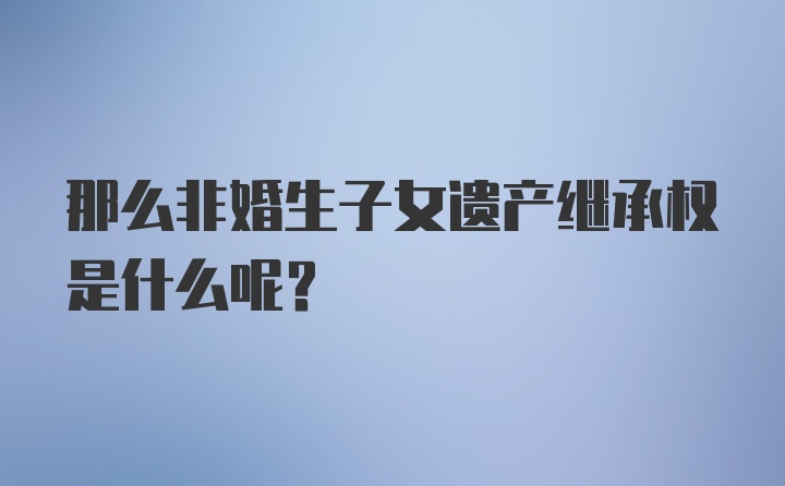 那么非婚生子女遗产继承权是什么呢？